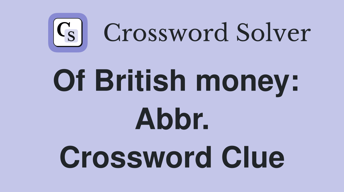 Of British money: Abbr. Crossword Clue