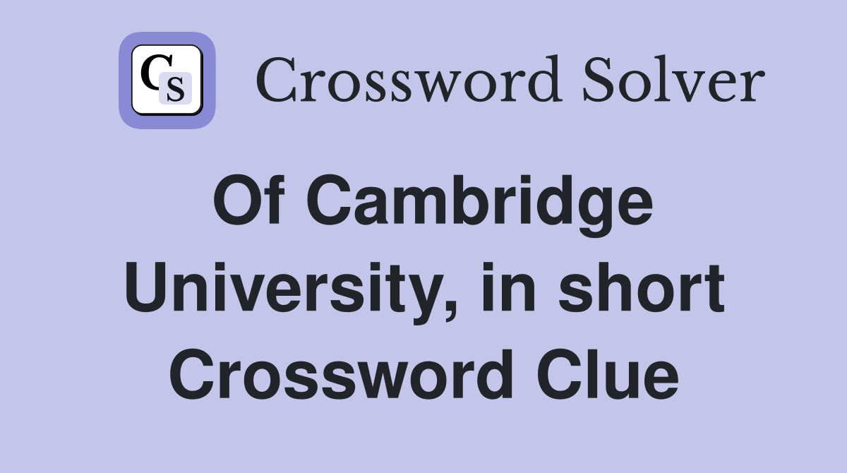 Of Cambridge University, in short Crossword Clue