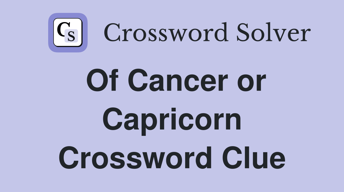 Of Cancer or Capricorn Crossword Clue