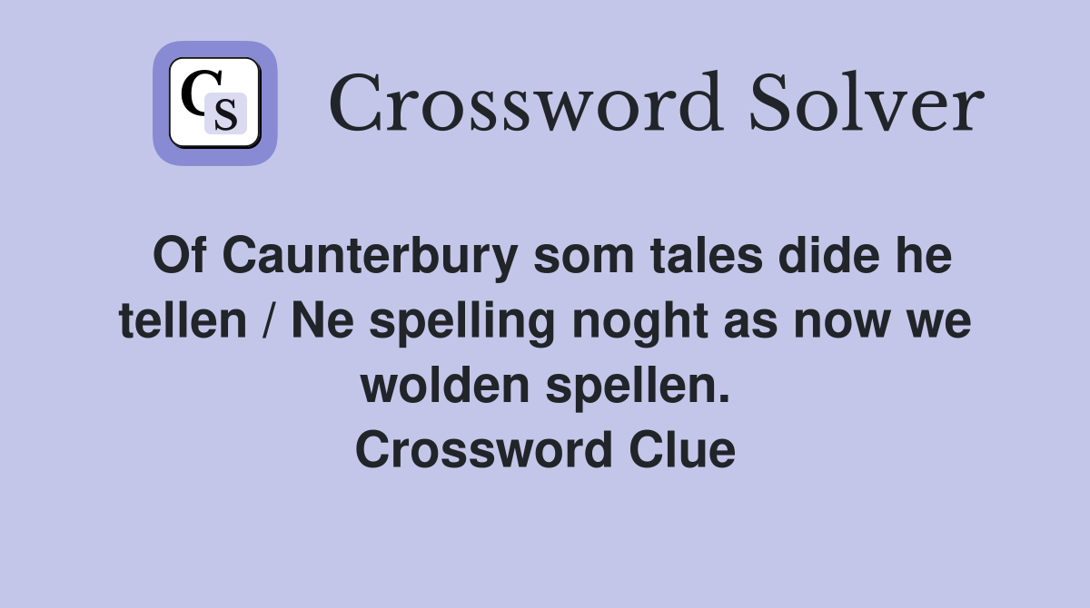 Of Caunterbury som tales dide he tellen / Ne spelling noght as now we wolden spellen. Crossword Clue