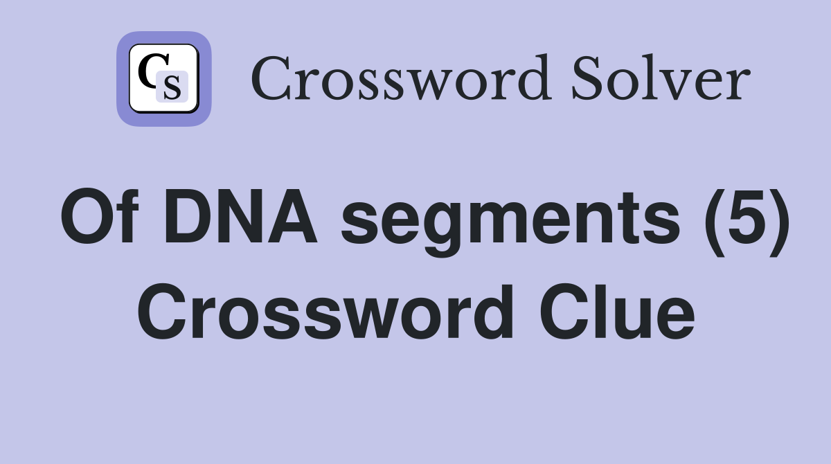 Of DNA segments (5) Crossword Clue