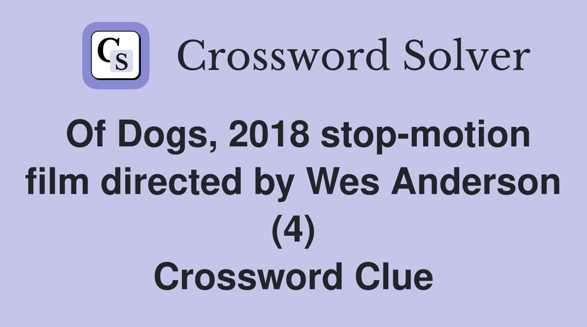 Of Dogs, 2018 stop-motion film directed by Wes Anderson (4) Crossword Clue