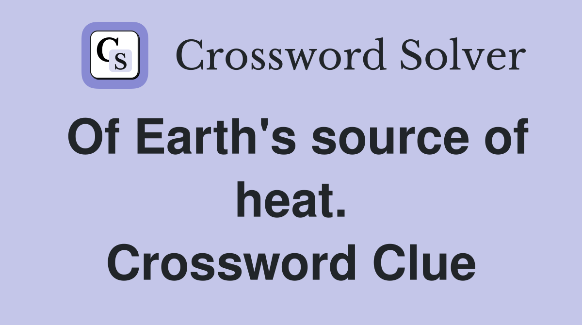 Of Earth's source of heat. Crossword Clue
