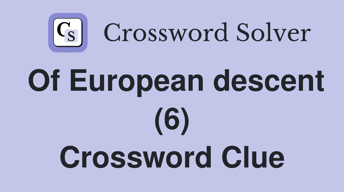 Of European descent (6) Crossword Clue