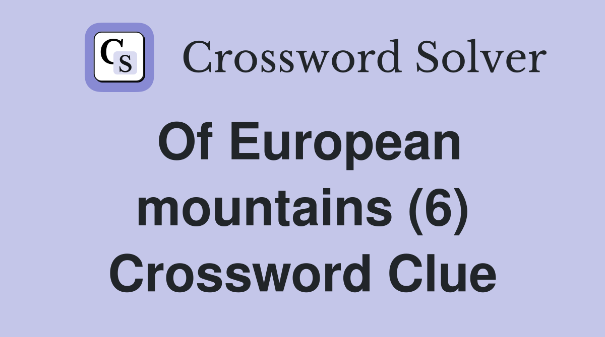 Of European mountains (6) Crossword Clue