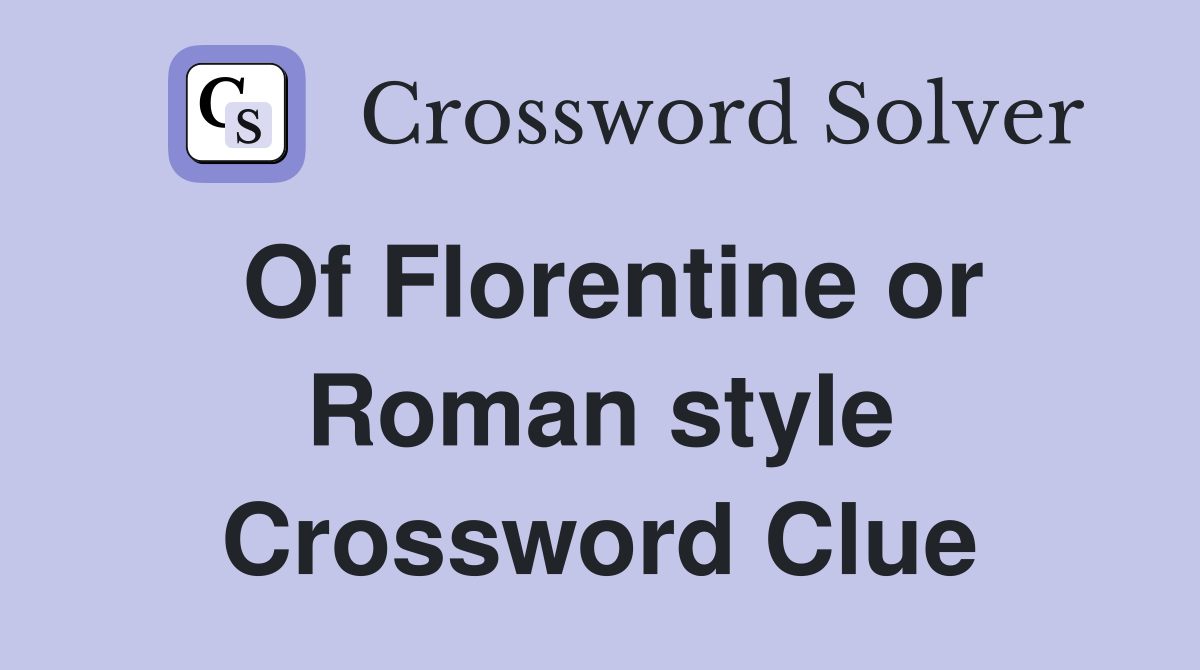 Of Florentine or Roman style Crossword Clue