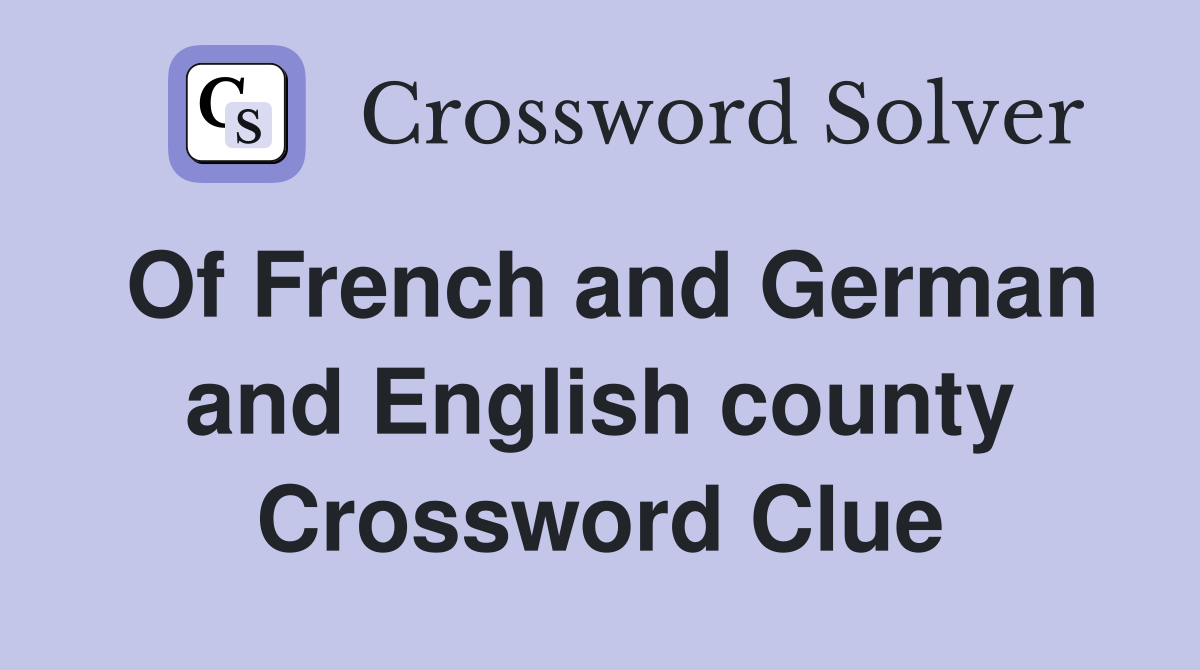 Of French and German and English county Crossword Clue