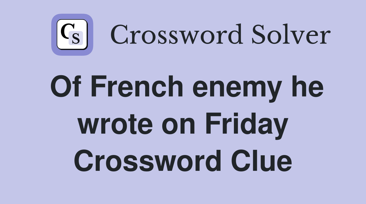 Of French enemy he wrote on Friday Crossword Clue
