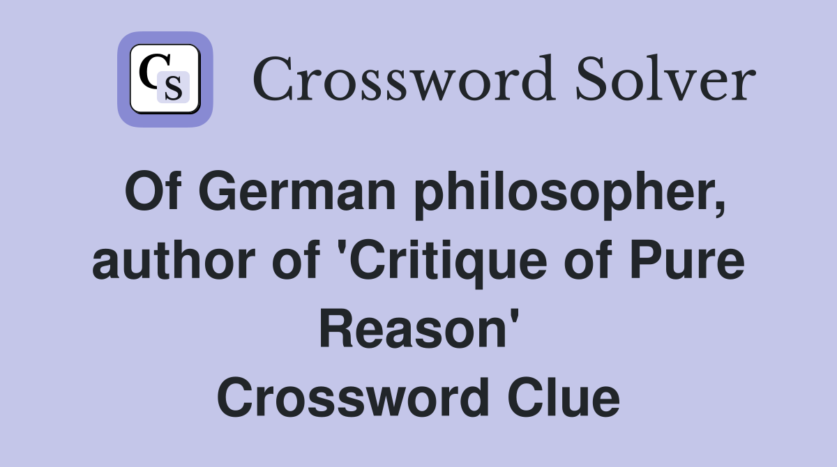 Of German philosopher, author of 'Critique of Pure Reason' Crossword Clue