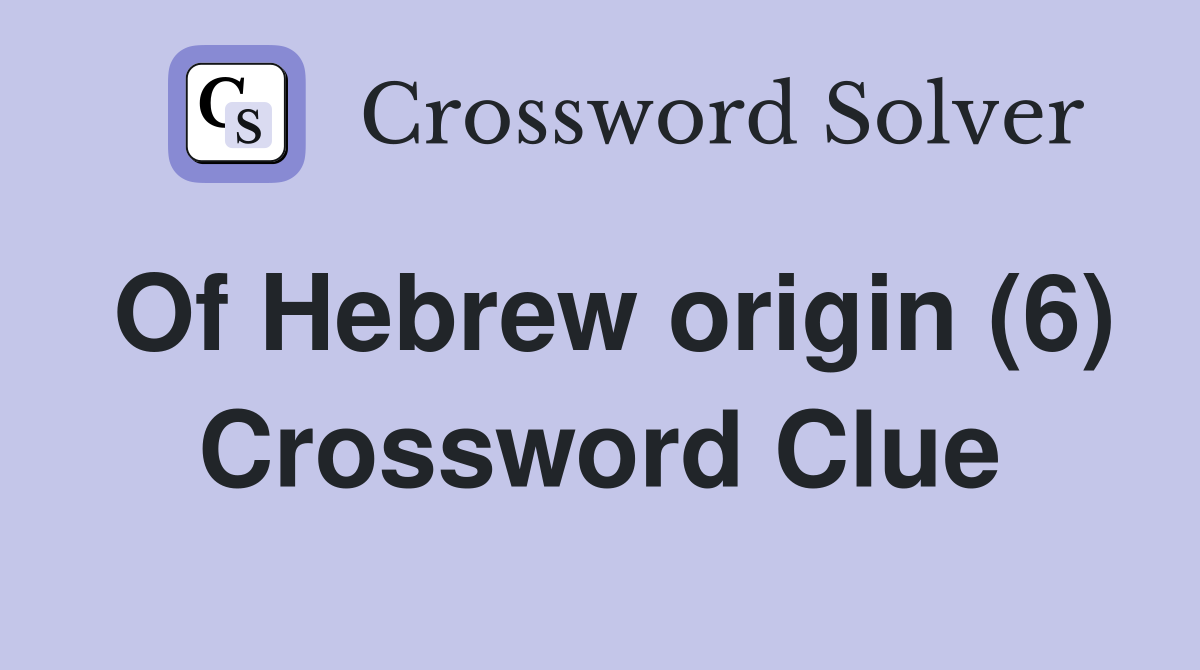 Of Hebrew origin (6) Crossword Clue