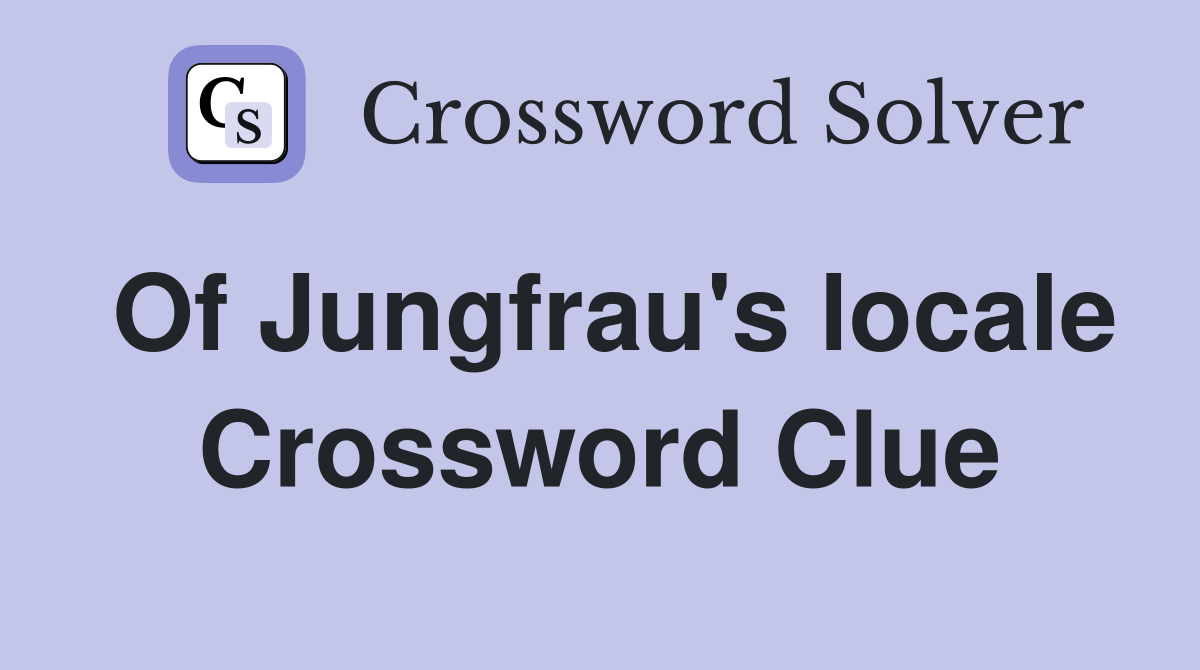 Of Jungfrau's locale Crossword Clue
