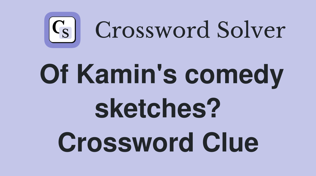 Of Kamin's comedy sketches? Crossword Clue