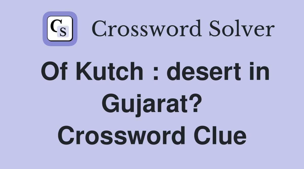 Of Kutch : desert in Gujarat? Crossword Clue
