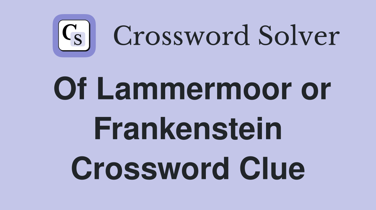 Of Lammermoor or Frankenstein Crossword Clue