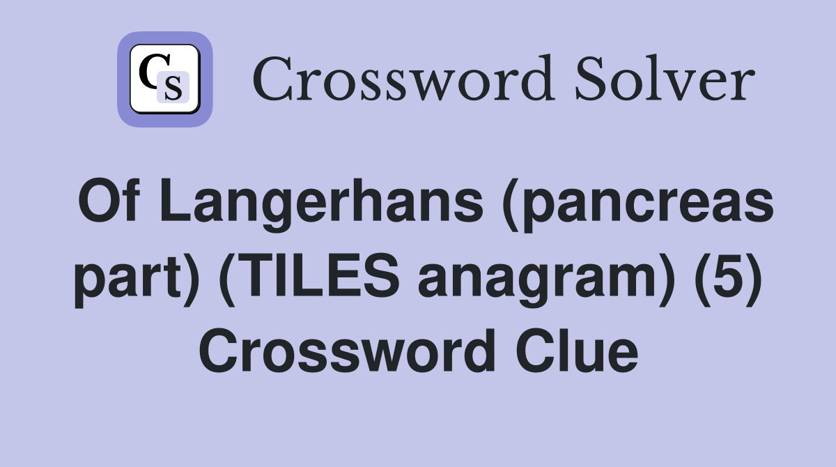 Of Langerhans (pancreas part) (TILES anagram) (5) Crossword Clue