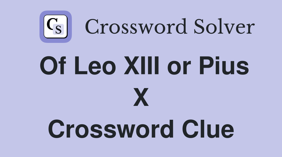 Of Leo XIII or Pius X Crossword Clue