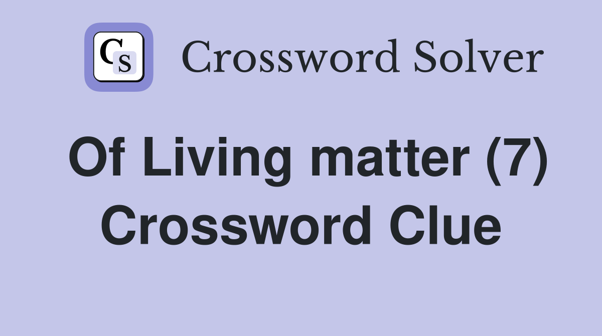 Of Living matter (7) Crossword Clue