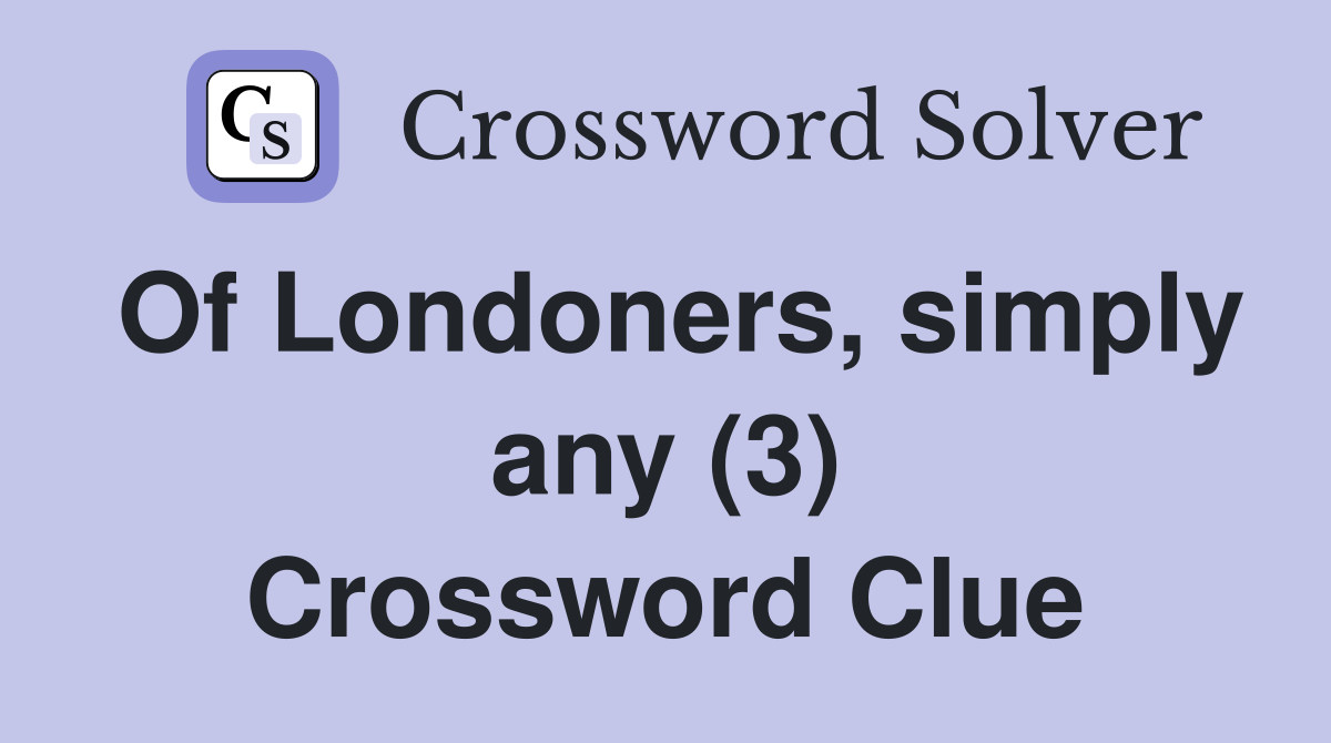 Of Londoners, simply any (3) Crossword Clue