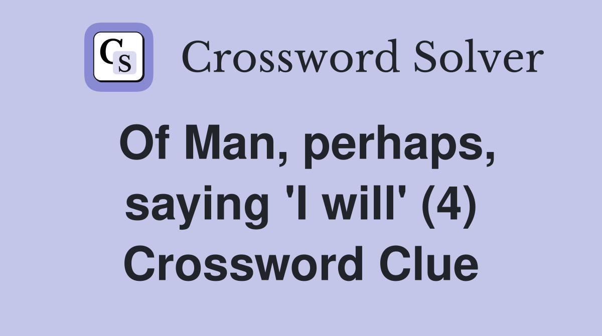 Of Man, perhaps, saying 'I will' (4) Crossword Clue