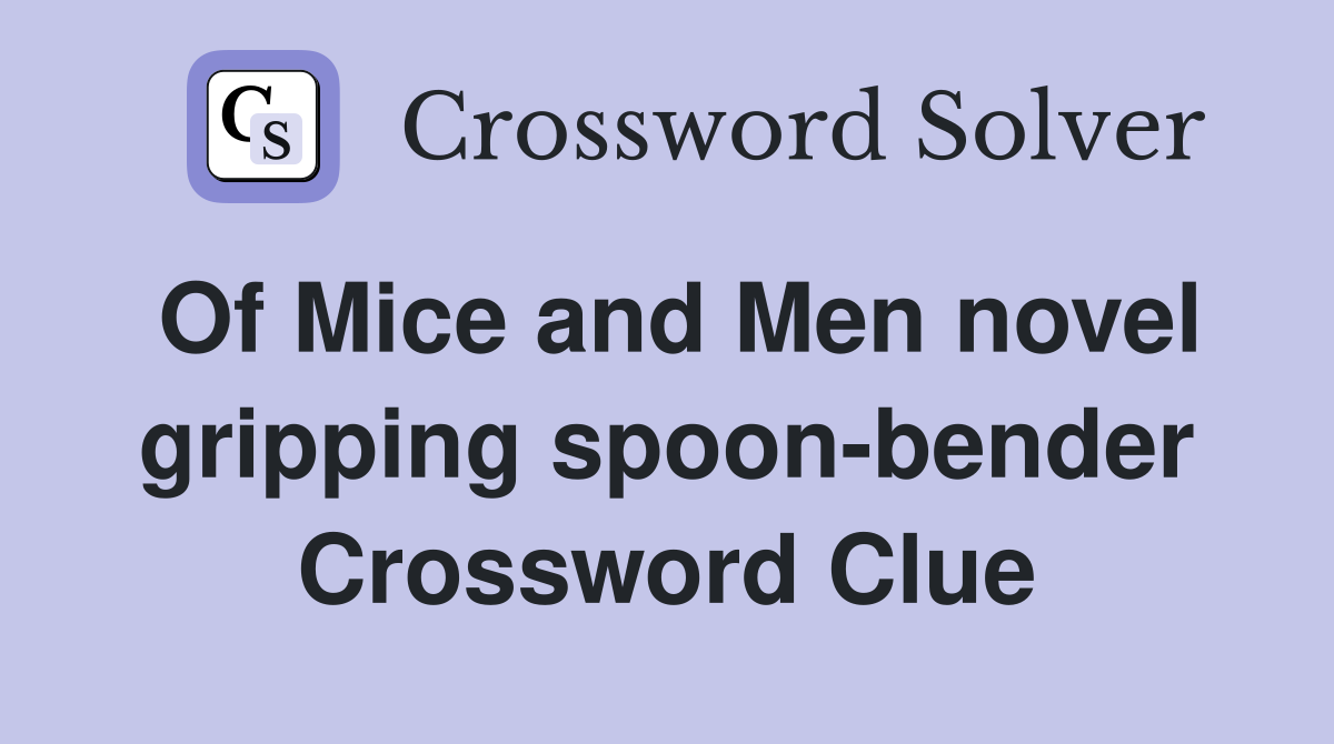 Of Mice and Men novel gripping spoon-bender Crossword Clue