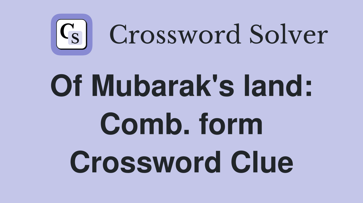 Of Mubarak's land:  Comb. form Crossword Clue