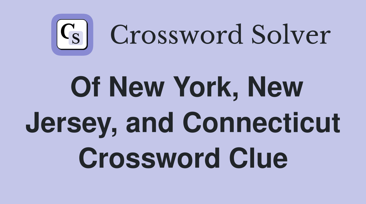 Of New York, New Jersey, and Connecticut Crossword Clue