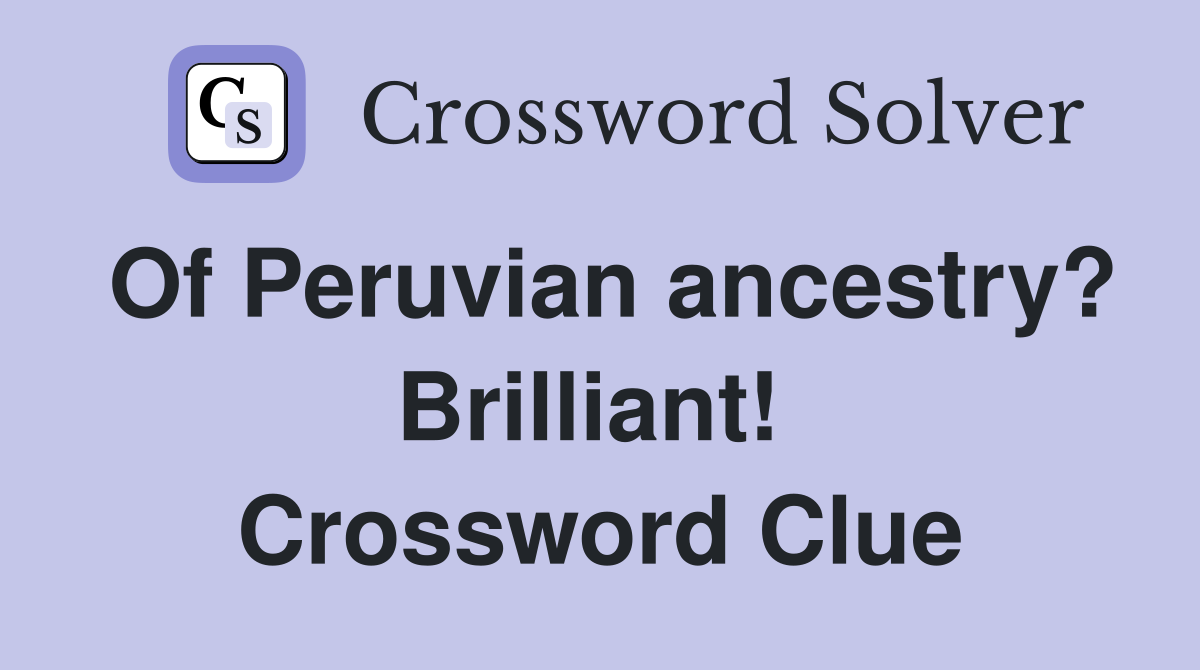 Of Peruvian ancestry? Brilliant!  Crossword Clue