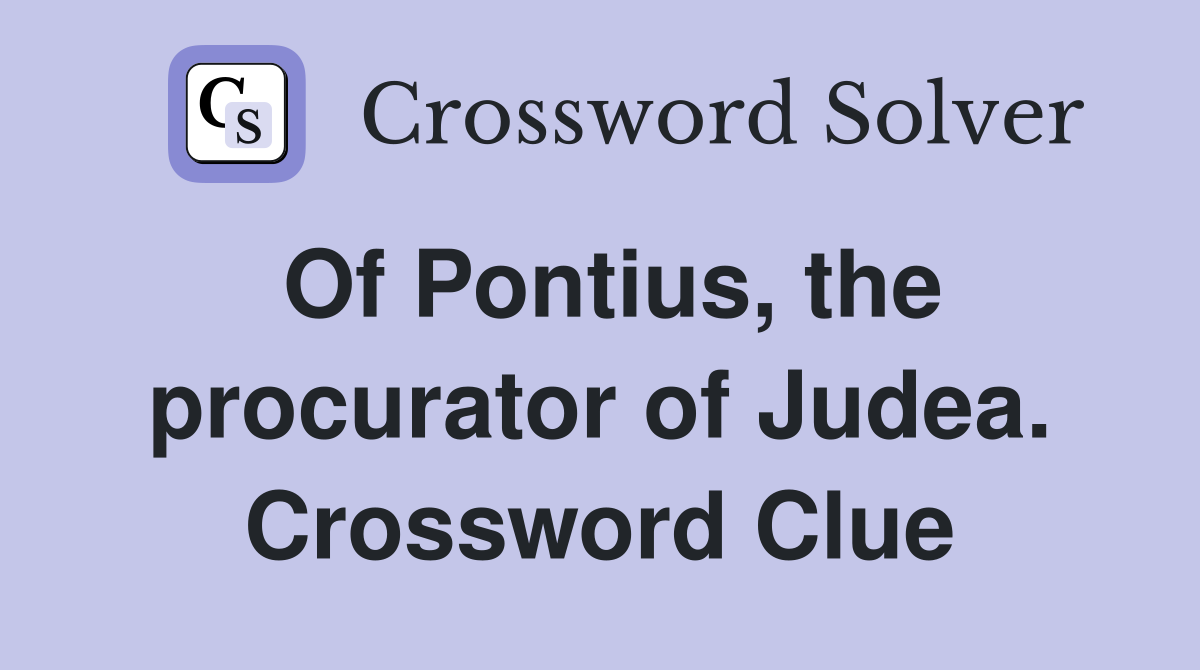 Of Pontius, the procurator of Judea. Crossword Clue