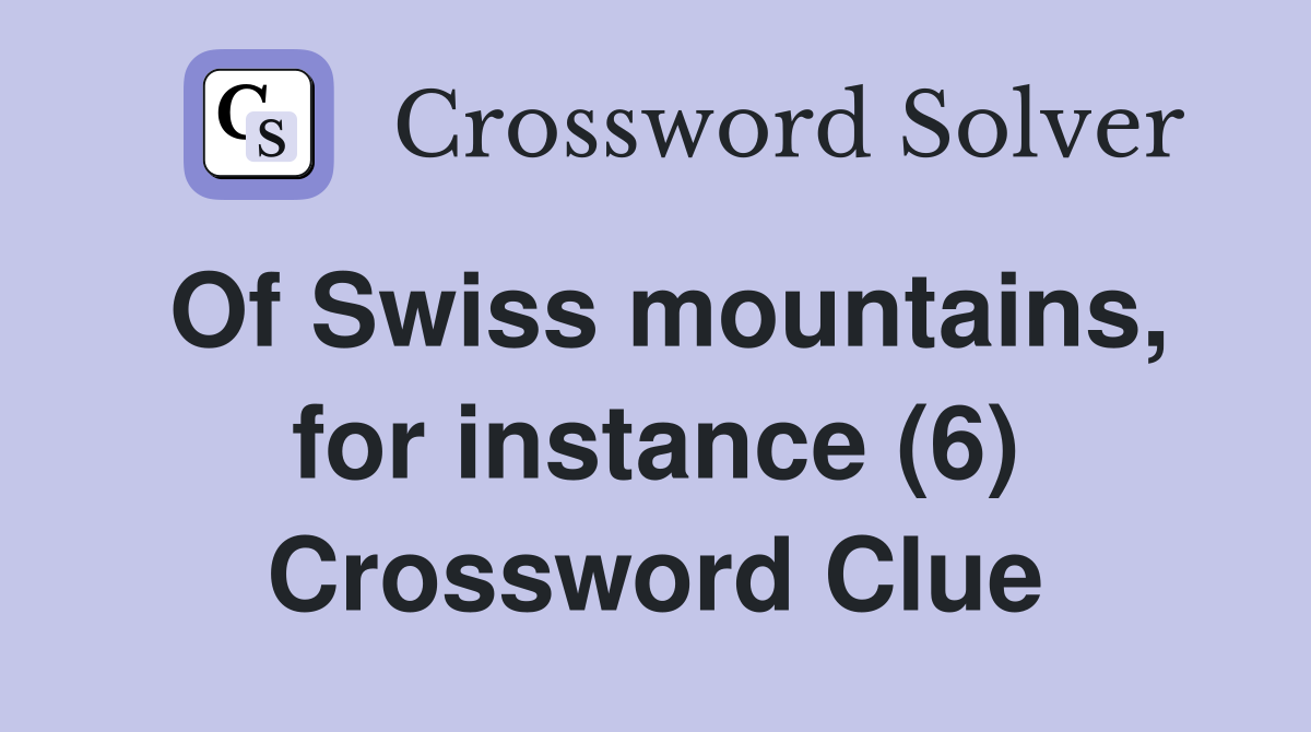 Of Swiss mountains, for instance (6) Crossword Clue