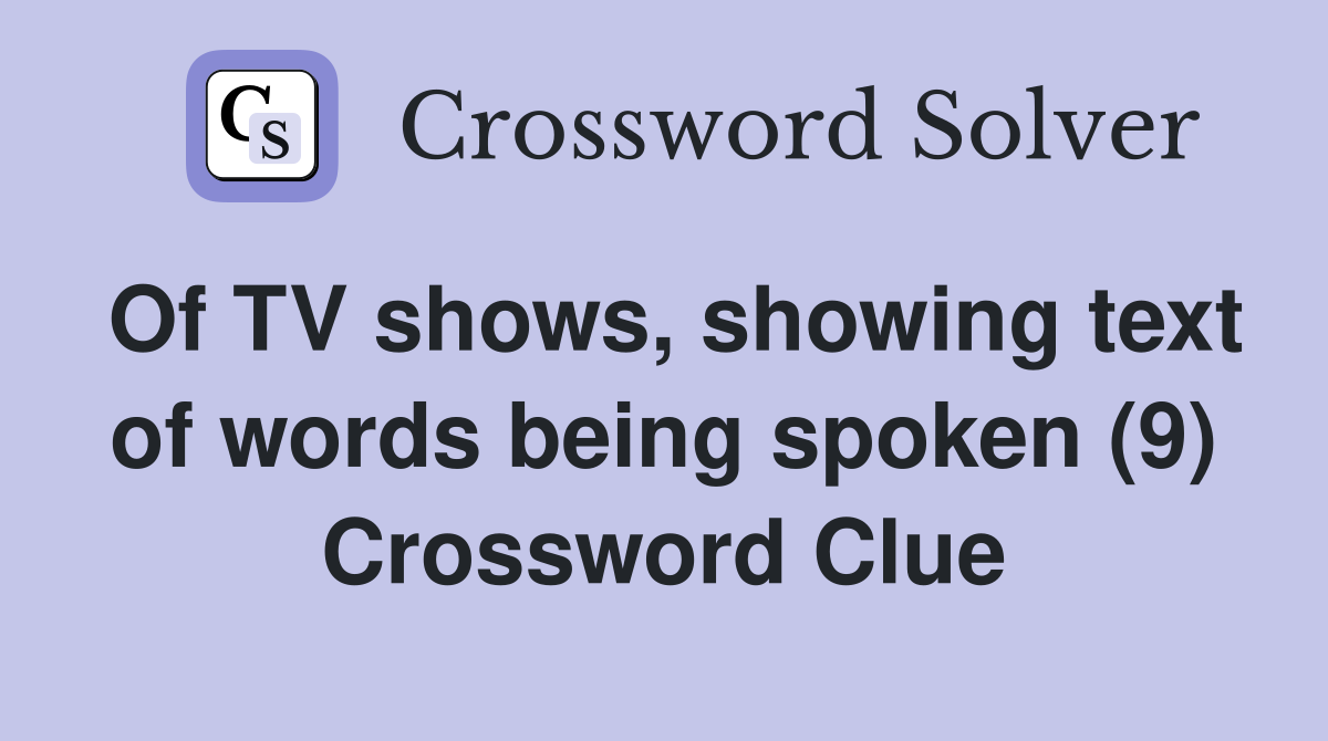 Of TV shows, showing text of words being spoken (9) Crossword Clue