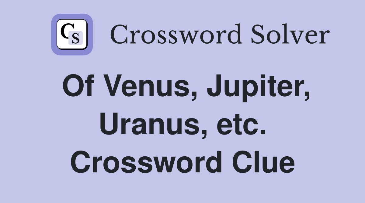 Of Venus, Jupiter, Uranus, etc. Crossword Clue
