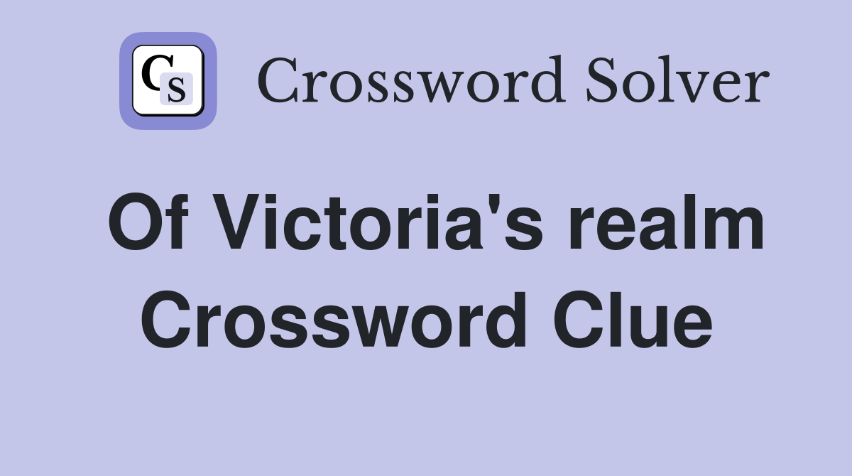 Of Victoria's realm Crossword Clue