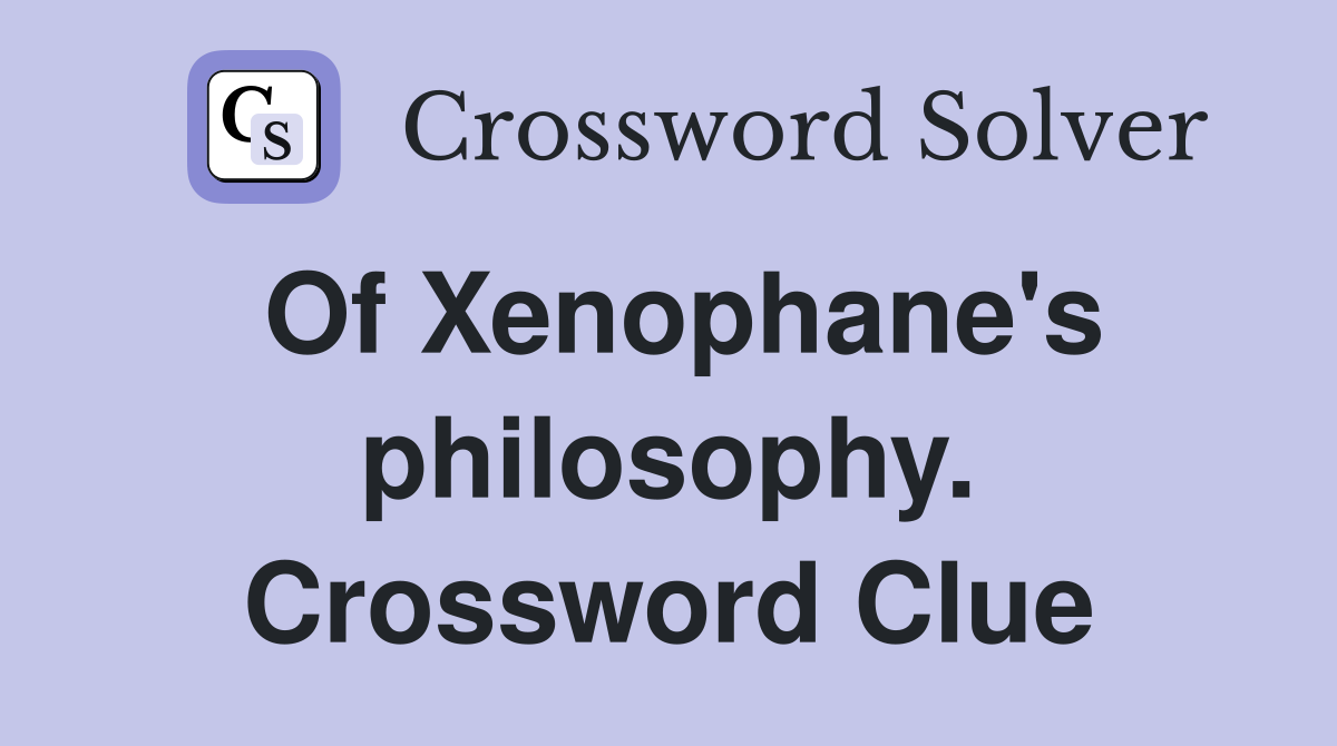 Of Xenophane's philosophy. Crossword Clue