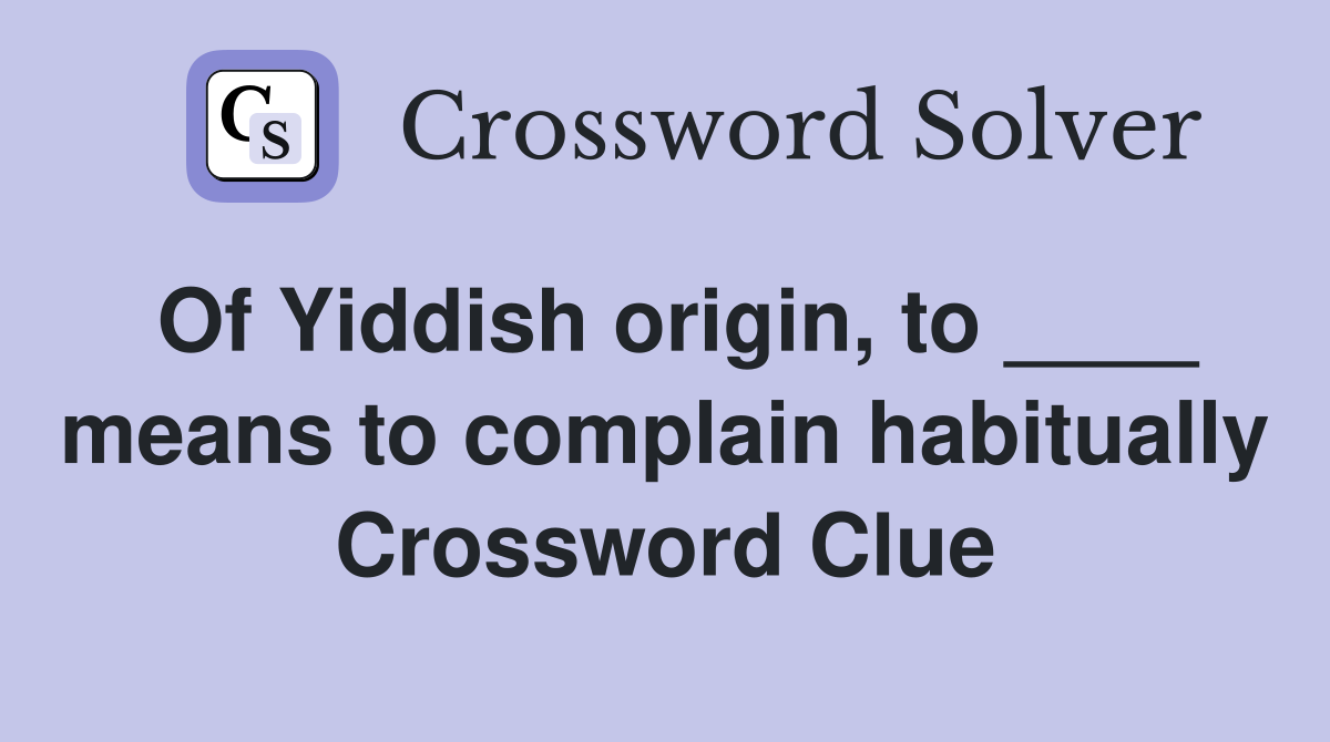 Of Yiddish origin, to ____ means to complain habitually Crossword Clue