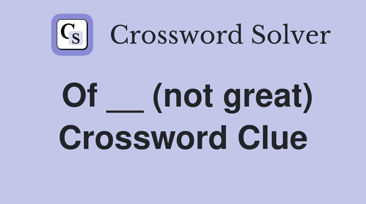 Of __ (not great) Crossword Clue