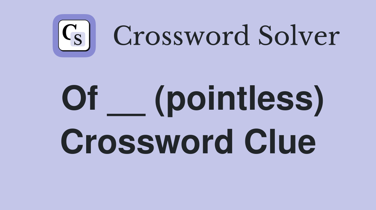 Of __ (pointless) Crossword Clue
