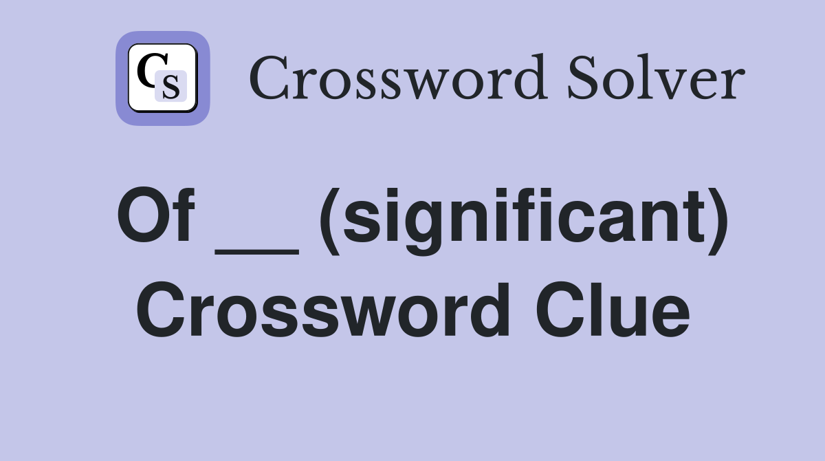 Of __ (significant) Crossword Clue