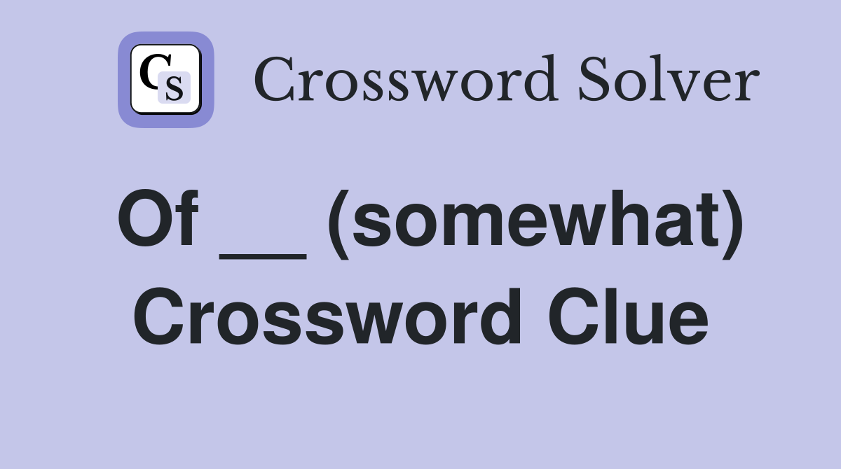 Of __ (somewhat) Crossword Clue