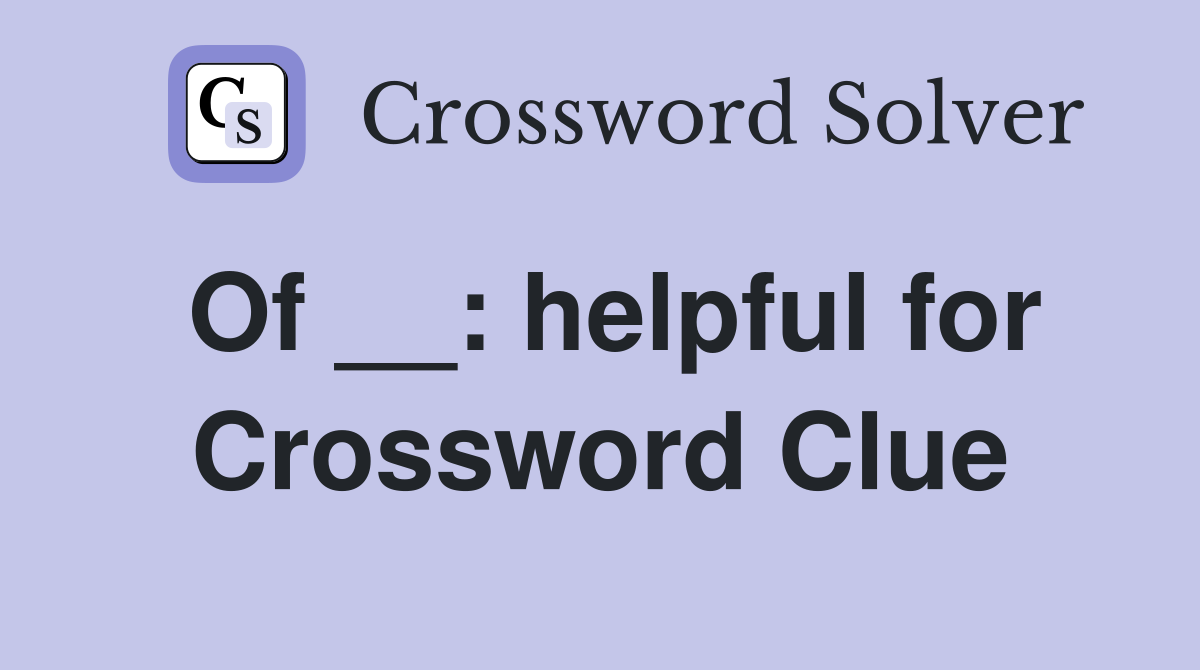 Of __: helpful for Crossword Clue