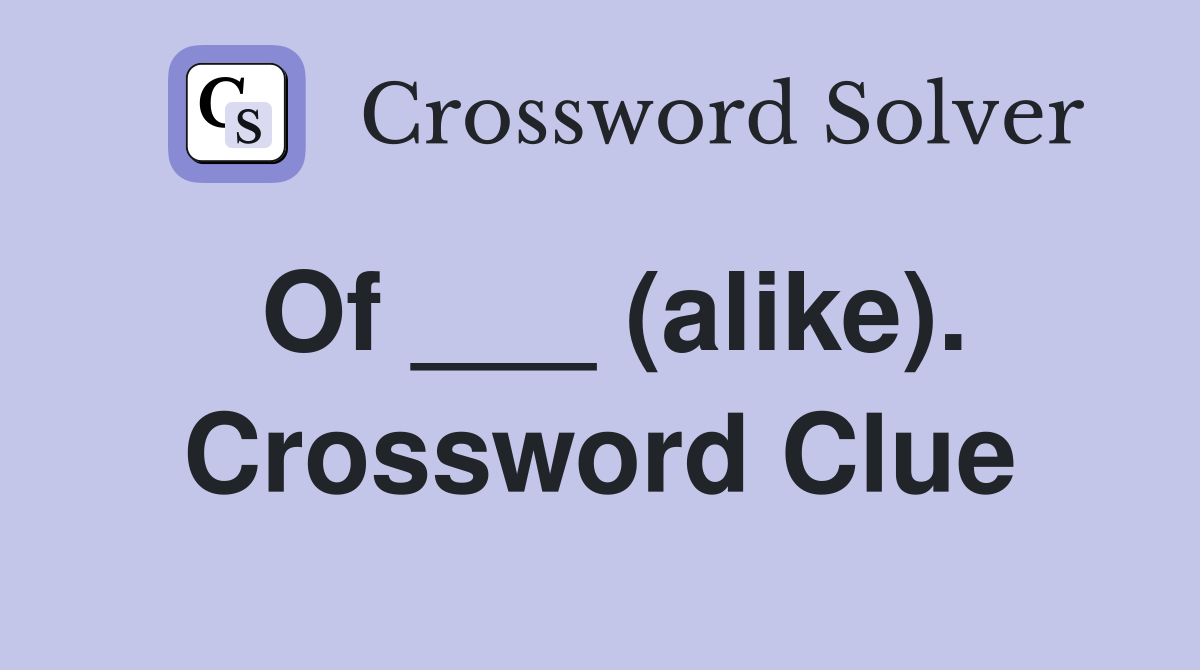 Of ___ (alike). Crossword Clue