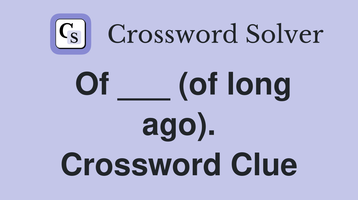 Of ___ (of long ago). Crossword Clue