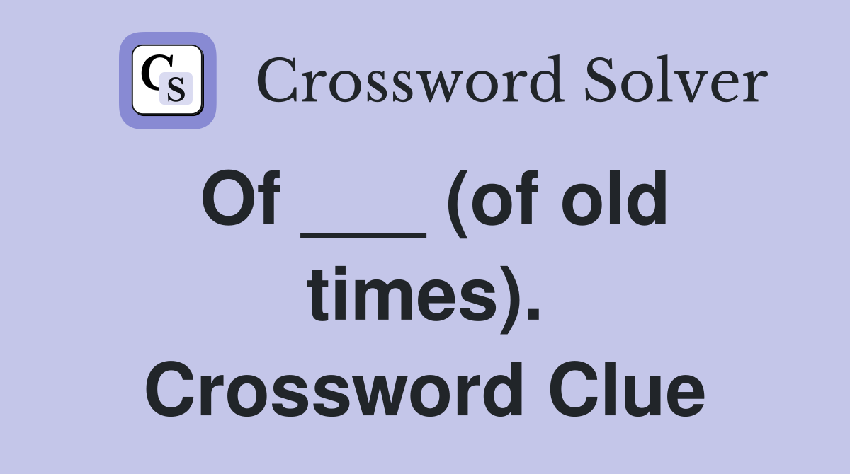 Of ___ (of old times). Crossword Clue