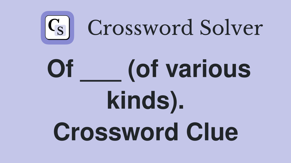 Of ___ (of various kinds). Crossword Clue
