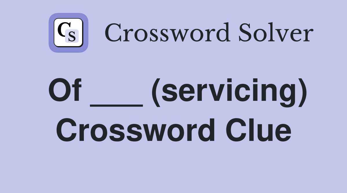 Of ___ (servicing) Crossword Clue