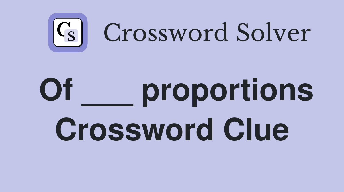 Of ___ proportions Crossword Clue