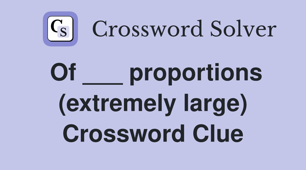 Of ___ proportions (extremely large) Crossword Clue