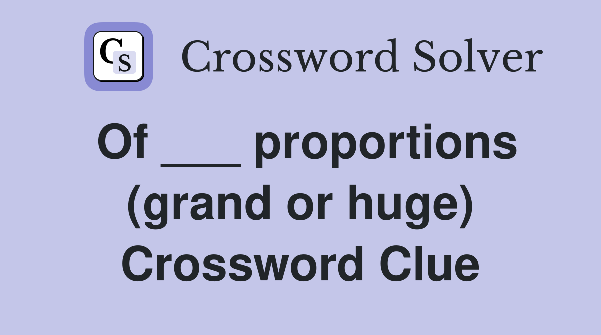 Of ___ proportions (grand or huge) Crossword Clue
