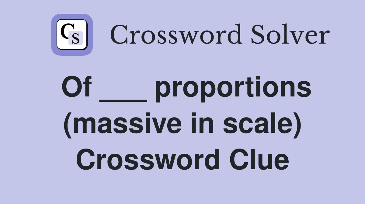 Of ___ proportions (massive in scale) Crossword Clue