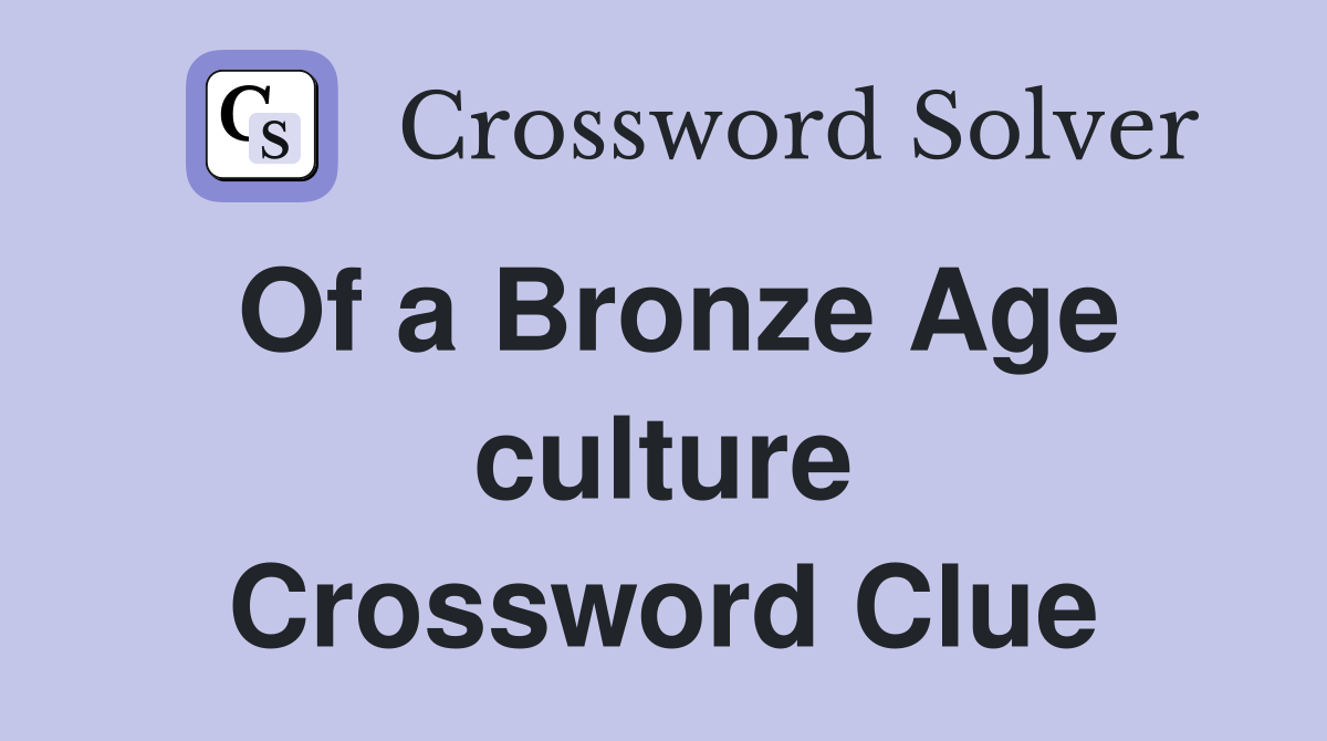 Of a Bronze Age culture Crossword Clue
