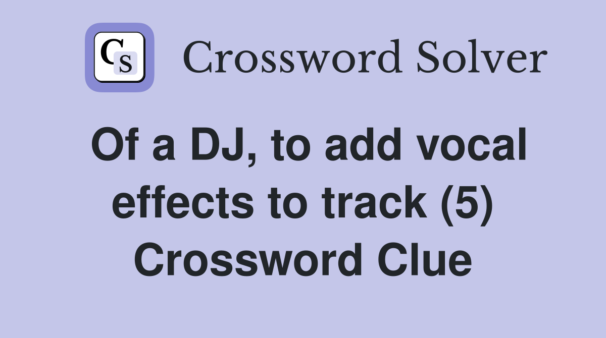 Of a DJ, to add vocal effects to track (5) Crossword Clue